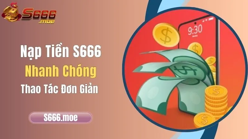 Nạp Tiền S666 Nhanh Chóng, Thao Tác Đơn Giản
