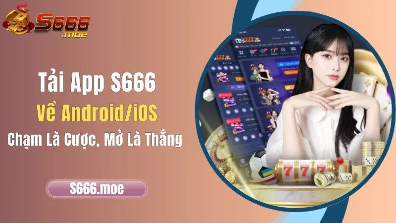 Tải App S666 Về Android/iOS – Chạm Là Cược, Mở Là Thắng